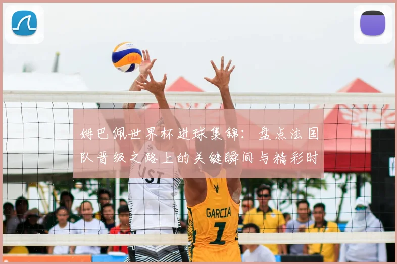 姆巴佩世界杯进球集锦：盘点法国队晋级之路上的关键瞬间与精彩时刻