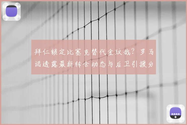 拜仁锁定比塞克替代金玟哉？罗马诺透露最新转会动态与后卫引援分析
