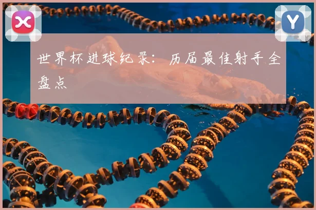 世界杯进球纪录：历届最佳射手全盘点