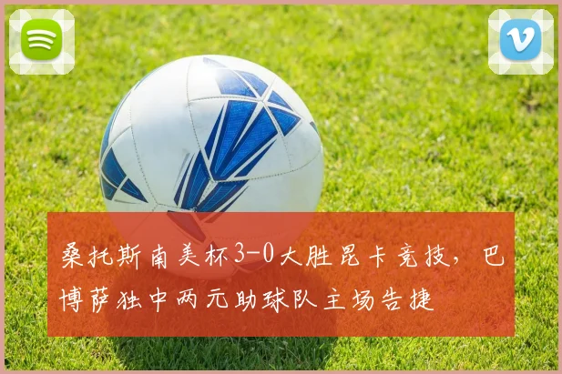 桑托斯南美杯3-0大胜昆卡竞技，巴博萨独中两元助球队主场告捷