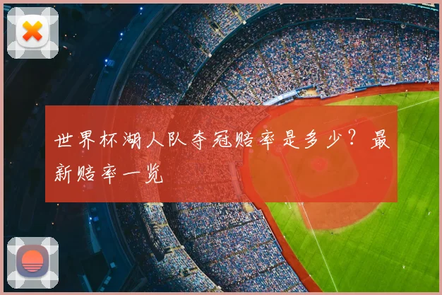 世界杯湖人队夺冠赔率是多少？最新赔率一览