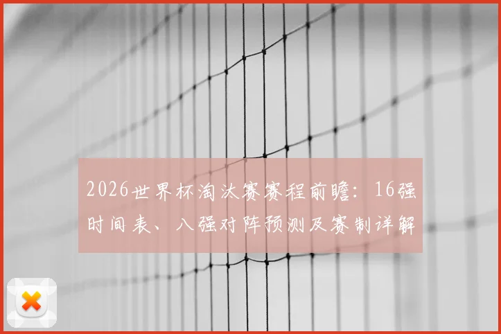 2026世界杯淘汰赛赛程前瞻：16强时间表、八强对阵预测及赛制详解