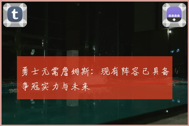勇士无需詹姆斯:现有阵容已具备争冠实力与未来